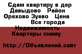 Сдам квартиру в дер.Давыдово › Район ­ Орехово-Зуево › Цена ­ 12 000 - Все города Недвижимость » Квартиры сниму   